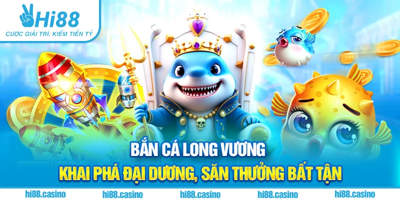 Bắn Cá Long Vương - Khai Phá Đại Dương, Săn Thưởng Bất Tận